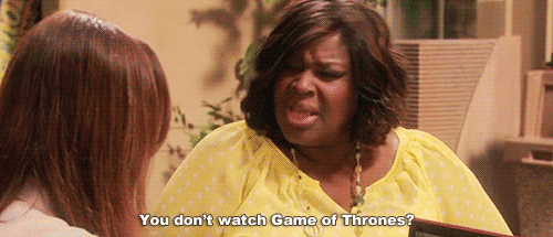You don't watch Game of Thrones?